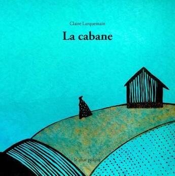 Couverture du livre « La cabane » de Larquemain/Hortala aux éditions Le Chat Polaire