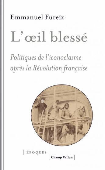 Couverture du livre « L'oeil blessé ; politiques de l'iconoclasme après la Révolution française » de Emmanuel Fureix aux éditions Champ Vallon