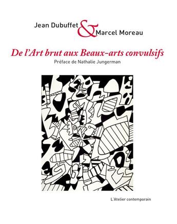 Couverture du livre « De l'art brut aux beaux-arts convulsifs » de Marcel Moreau et Jean Dubuffet et Nathalie Jungermanin aux éditions Atelier Contemporain