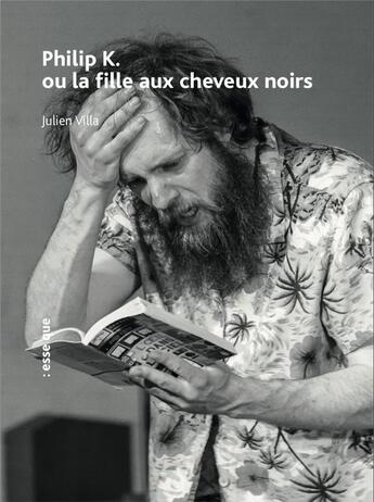 Couverture du livre « Philip K. ou la fille aux cheveux noirs ; Jane K. sous texte et cosmogonie de Philip K. ou la fille aux cheveux noir » de Julien Villa aux éditions Esse Que