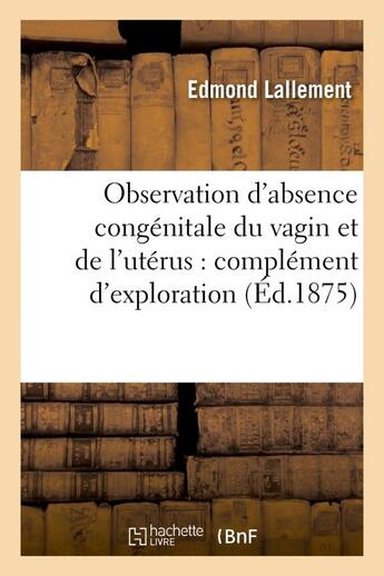 Couverture du livre « Observation d'absence congenitale du vagin et de l'uterus : complement d'exploration - a l'aide d'un » de Lallement/Lebert aux éditions Hachette Bnf