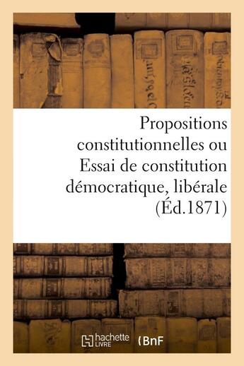 Couverture du livre « Propositions constitutionnelles ou essai de constitution democratique, liberale et conservatrice » de  aux éditions Hachette Bnf