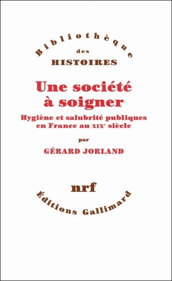 Couverture du livre « Une société à soigner ; hygiène et salubrité publiques en France au XIX siècle » de Gerard Jorland aux éditions Gallimard