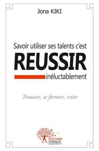 Couverture du livre « Savoir utiliser ses talents c'est reussir ineluctablement » de Jona Kiki aux éditions Edilivre