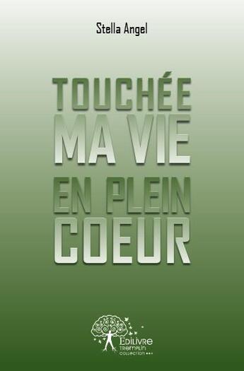 Couverture du livre « Touchée ma vie en plein coeur » de Stella Angel aux éditions Edilivre