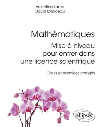 Couverture du livre « Mathématiques : mise a niveau pour entrer dans une licence scientifique ; cours et exercices corrigés » de Valentina Lanza et David Manceau aux éditions Ellipses