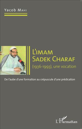 Couverture du livre « L'imam Sadek Charaf (1936-1993) une vocation ; de l'aube d'une formation au crépuscule d'une prédication » de Yacob Mahi aux éditions L'harmattan