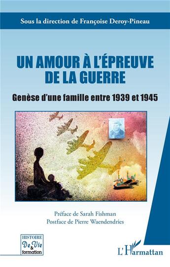 Couverture du livre « Un amour à l'épreuve de la guerre : genèse d'une famille entre 1939 et 1945 » de Francoise Deroy-Pineau aux éditions L'harmattan