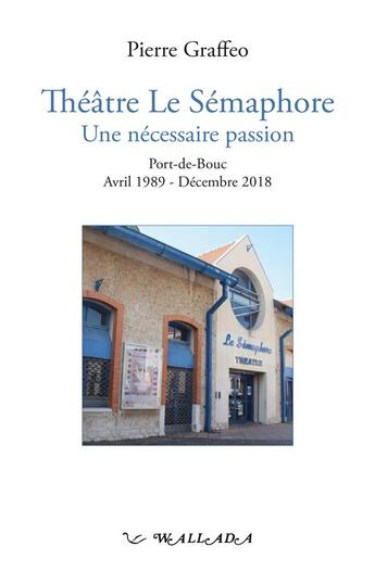 Couverture du livre « Théâtre Le Sémaphore, Une nécessaire passion : Port-de-Bouc, Avril 1989-Décembre 2018 » de Pierre Graffeo aux éditions Wallada