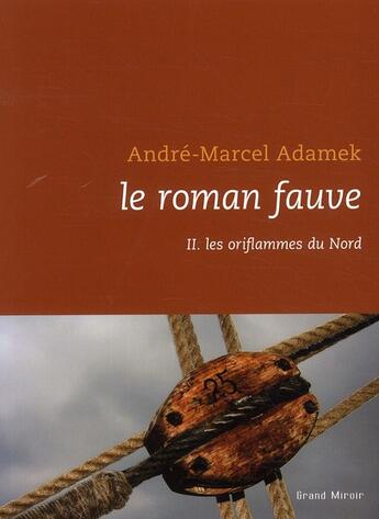 Couverture du livre « Le roman fauve t.2 ; les oriflammes du Nord » de Andre-Marcel Adamek aux éditions Le Grand Miroir