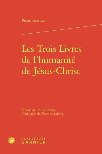 Couverture du livre « Les Trois Livres de l'humanité de Jésus-Christ » de Pietro Aretino aux éditions Classiques Garnier