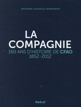 Couverture du livre « La compagnie ; 160 ans d'histoire de CFAO : 1852-2012 » de R Lehideux-Vernimmen aux éditions Textuel