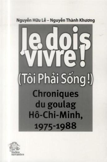 Couverture du livre « Je dois vivre ! - chroniques du goulag ho-chi-minh (1975-1988) » de Les Indes Savantes aux éditions Les Indes Savantes