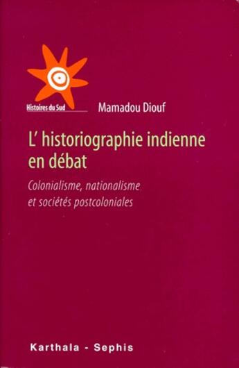 Couverture du livre « L'historiographie indienne en débat ; colonialisme, nationalisme et sociétés postcoloniales » de Mamadou Diouf aux éditions Karthala