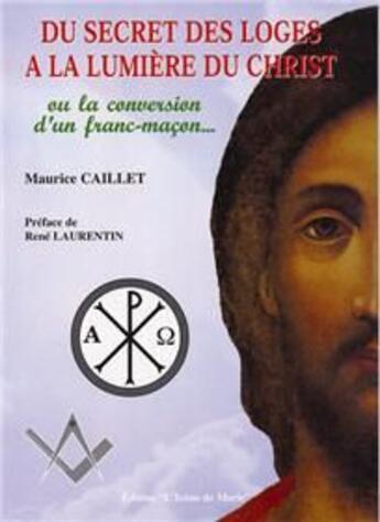 Couverture du livre « Du secret des loges à la lumière du Christ ; ou la conversion d'un franc-maçon... » de Maurice Caillet aux éditions Icone De Marie