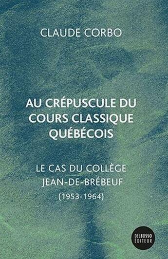 Couverture du livre « Au crépuscule du cours classique québécois : le cas du collège Jean-de-Brébeuf (1953-1964) » de Claude Corbo aux éditions Del Busso