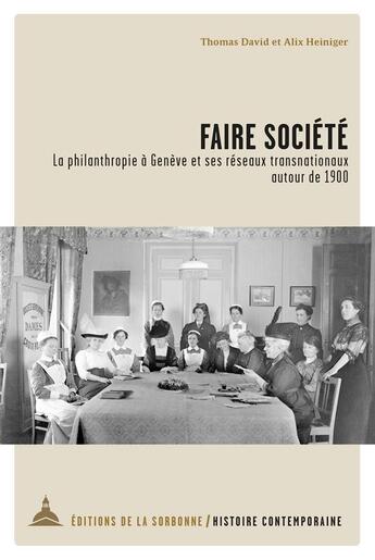 Couverture du livre « Faire société : la philanthropie à Genève et ses réseaux transnationaux autour de 1900 » de Alix Heiniger et David Thomasma aux éditions Editions De La Sorbonne