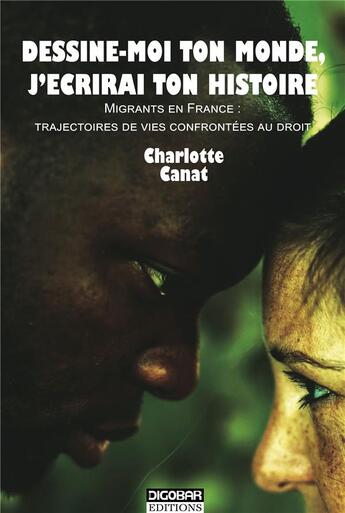 Couverture du livre « Dessine-moi ton monde, j'écrirai ton histoire ; migrants en France : trajectoires de vies confrontées au droit » de Charlotte Canat aux éditions Digobar