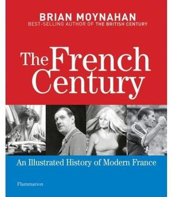 Couverture du livre « The french century ; an illustrated history of modern France » de Brian Moynahan aux éditions Flammarion