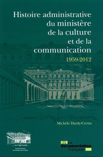 Couverture du livre « Histoire administrative du ministère de la culture et de la communication 1959-2012 ; les services de l'administration centrale » de  aux éditions Documentation Francaise