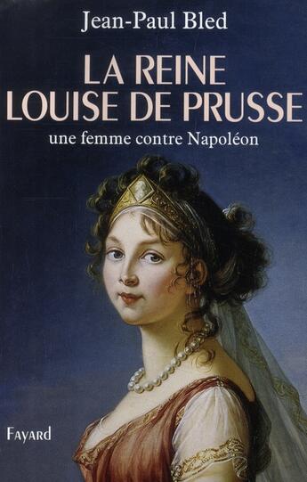 Couverture du livre « La Reine Louise de Prusse ; une femme contre Napoléon » de Jean-Paul Bled aux éditions Fayard