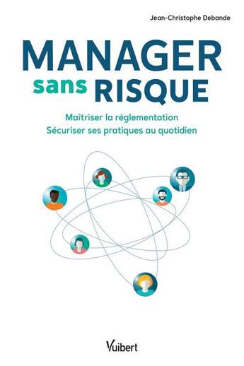 Couverture du livre « Manager sans risque ; maîtriser la réglementation, sécuriser ses pratiques au quotidien » de Jean-Christophe Debande aux éditions Vuibert