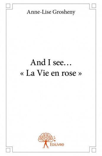 Couverture du livre « And I see « La Vie en rose » » de Anne-Lise Grosheny aux éditions Edilivre