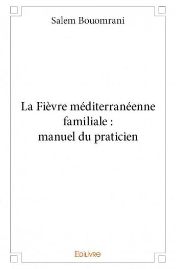 Couverture du livre « La fièvre méditerranéenne familiale : manuel du praticien » de Salem Bouomrani aux éditions Edilivre