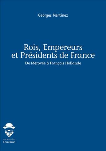 Couverture du livre « Rois, empereurs et présidents de France ; de Mérovée à François Hollande » de Georges Martinez aux éditions Societe Des Ecrivains