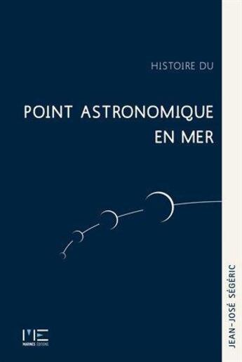 Couverture du livre « Histoire du point astronomique en mer » de Jean-José Ségéric aux éditions Marines