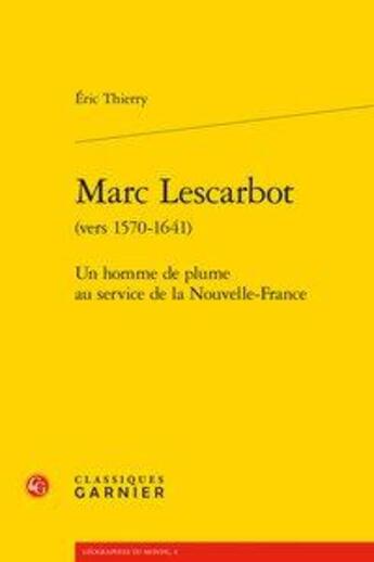 Couverture du livre « Marc Lescarbot (vers 1570-1641) ; un homme de plume au service de la Nouvelle-France » de Eric Thierry aux éditions Classiques Garnier