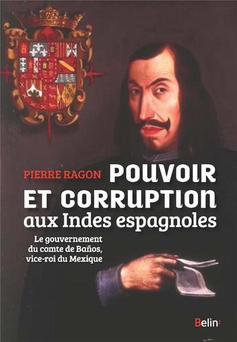 Couverture du livre « Pouvoir et corruption aux Indes espagnoles ; le gouvernement du comte de Banos, vice-roi du Mexique » de Pierre Ragon aux éditions Belin