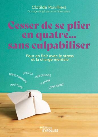 Couverture du livre « Cesser de se plier en quatre... sans culpabiliser : Pour en finir avec le stress et la charge mentale » de Clotilde Poivilliers aux éditions Eyrolles