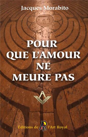 Couverture du livre « Pour que l'amour ne meure pas - peregrinations au coeur de la franc-maconnerie » de Jacques Morabito aux éditions Editions De L'art Royal