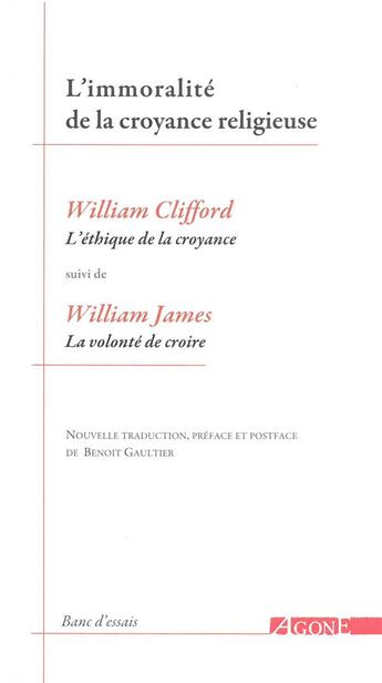 Couverture du livre « L'immoralité de la croyance religieuse : l'éthique de la croyance ; la volonté de croire » de William James et William Clifford aux éditions Agone