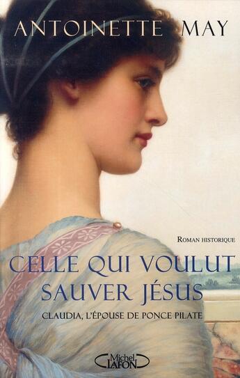 Couverture du livre « Celle qui voulut sauver jésus ; claudia, l'épouse de ponce pilate » de Antoinette May aux éditions Michel Lafon