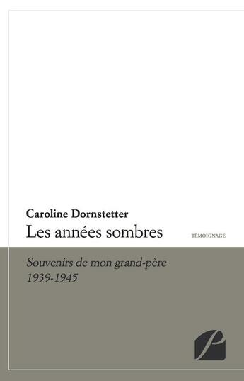 Couverture du livre « Les années sombres ; souvenirs de mon grand-père, 1939-1945 » de Caroline Dornstetter aux éditions Editions Du Panthéon