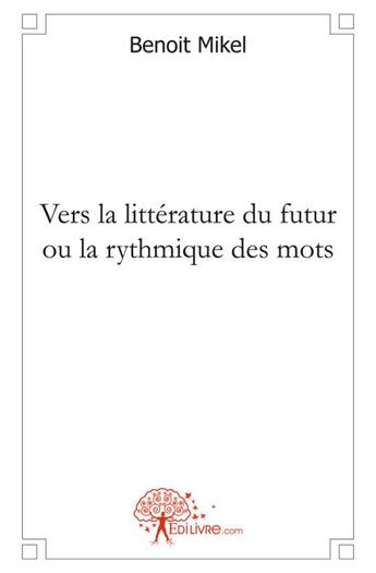 Couverture du livre « Vers la littérature du futur ou la rythmique des mots » de Benoit Mikel aux éditions Edilivre