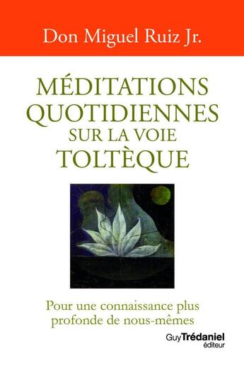 Couverture du livre « Méditations quotidiennes sur la voie toltèque : pour une connaissance plus profonde de nous-mêmes » de Miguel Jr Ruiz aux éditions Guy Trédaniel