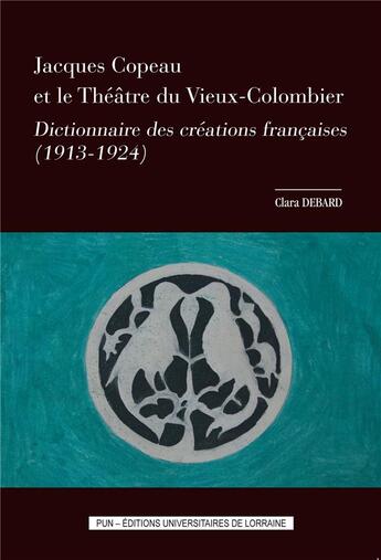 Couverture du livre « Jacques copeau et le theatre du vieux-colombier - dictionnaire des creations francaises, 1913-1924 » de Debard Clara aux éditions Pu De Nancy