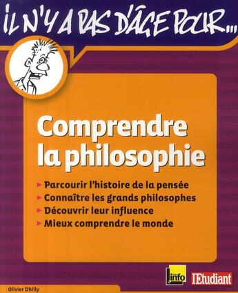 Couverture du livre « Il n'y a pas d'âge pour... comprendre la philosophie ; parcourir l'histoire de la pensée, connaître les grands philosophes, découvrir leur influence, mieux comprendre le monde » de Olivier Dhilly aux éditions L'etudiant