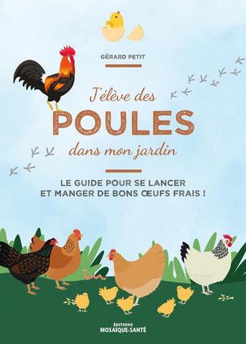 Couverture du livre « J'élève des poules dans mon jardin : le guide pour se lancer et manger de bons oeufs frais ! » de Gerard Petit aux éditions Mosaique Sante