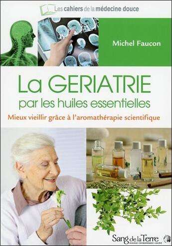 Couverture du livre « La gériatrie par les huiles essentielles ; mieux vieillir grâce à l'aromathérapie scientifique » de Michel Faucon aux éditions Sang De La Terre