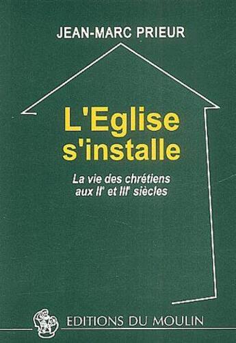 Couverture du livre « L'église s'installe ; la vie des chrétiens au IIe et IIIe siècles » de Jean-Marc Prieur aux éditions Moulin