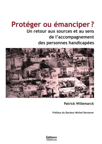 Couverture du livre « Protéger ou émanciper ? un retour aux sources et au sens de l'accompagnement des personnes handicapées » de Patrick Willemarck aux éditions Books On Demand