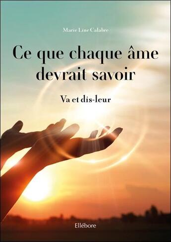 Couverture du livre « Ce que chaque âme devrait savoir ; va et dis-leur » de Marie Line Calabre aux éditions Ellebore