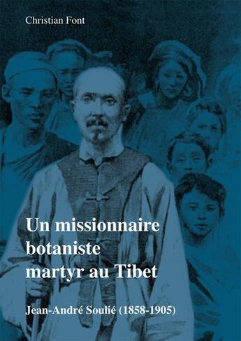 Couverture du livre « Un missionnaire botaniste martyr au Tibet : Jean-André Soulié (1858-1905) » de Christian Font aux éditions Christian Font