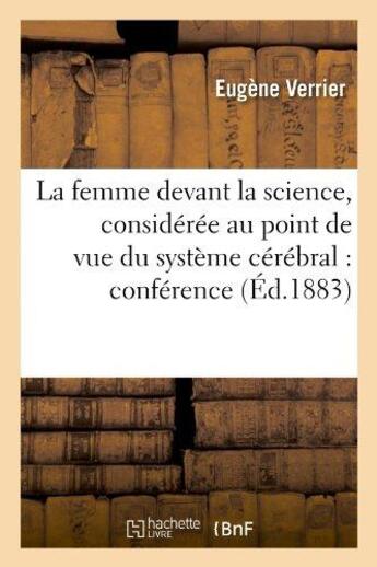 Couverture du livre « La femme devant la science, considérée au point de vue du système cérébral : conférence faite : à Paris, le 28 mai 1883, à la salle Rivoli » de Eugene Verrier aux éditions Hachette Bnf