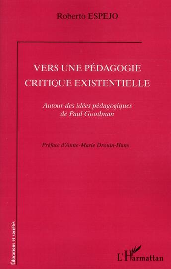 Couverture du livre « Vers une pédagogie critique existentielle ; autour des idées pédagogiques de Paul Goodman » de Roberto Espejo aux éditions L'harmattan