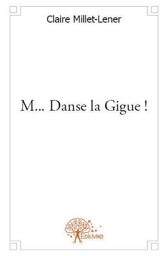 Couverture du livre « M... danse la gigue ! » de Claire Millet-Lener aux éditions Edilivre